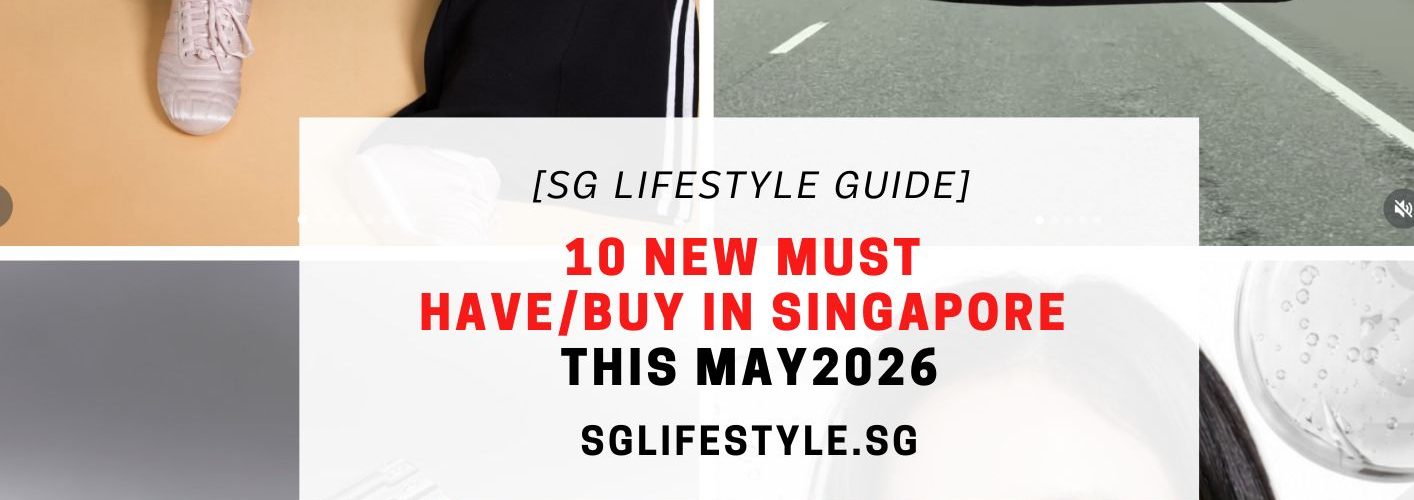 10 NEW MUST HAVE_BUY IN SINGAPORE THIS MAY 2026